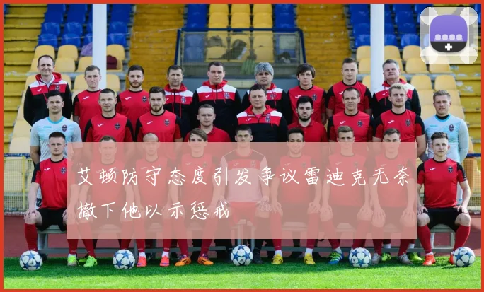 艾顿防守态度引发争议雷迪克无奈撤下他以示惩戒