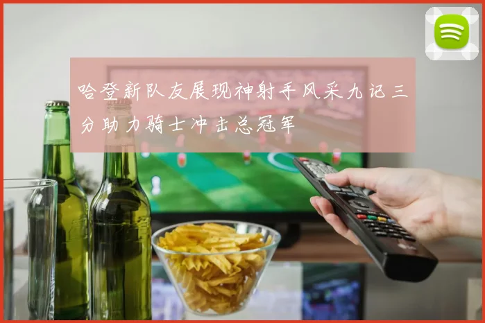 哈登新队友展现神射手风采九记三分助力骑士冲击总冠军