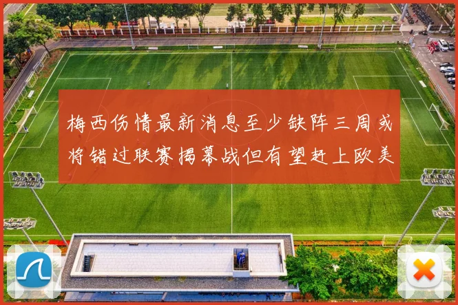 梅西伤情最新消息至少缺阵三周或将错过联赛揭幕战但有望赶上欧美杯