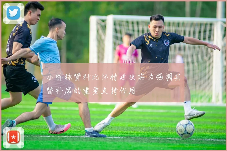 小桥称赞科比怀特进攻实力强调其替补席的重要支持作用