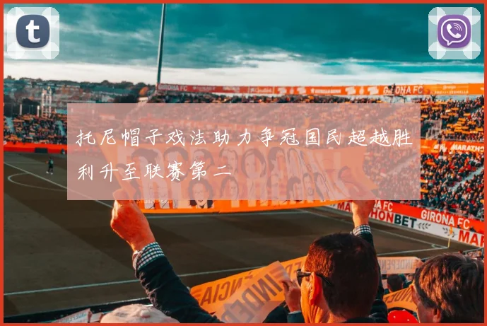 托尼帽子戏法助力争冠国民超越胜利升至联赛第二