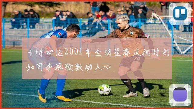 卡特回忆2001年全明星赛庆祝时刻如同夺冠般激动人心