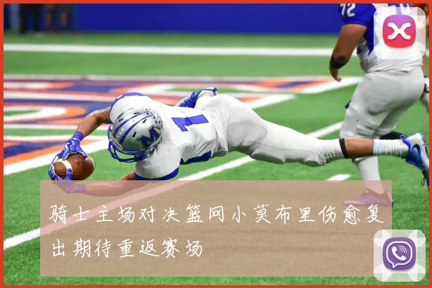 骑士主场对决篮网小莫布里伤愈复出期待重返赛场