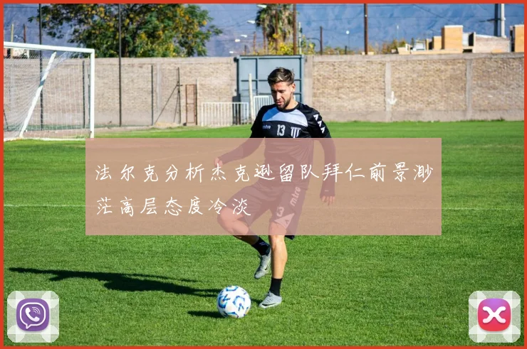 法尔克分析杰克逊留队拜仁前景渺茫高层态度冷淡