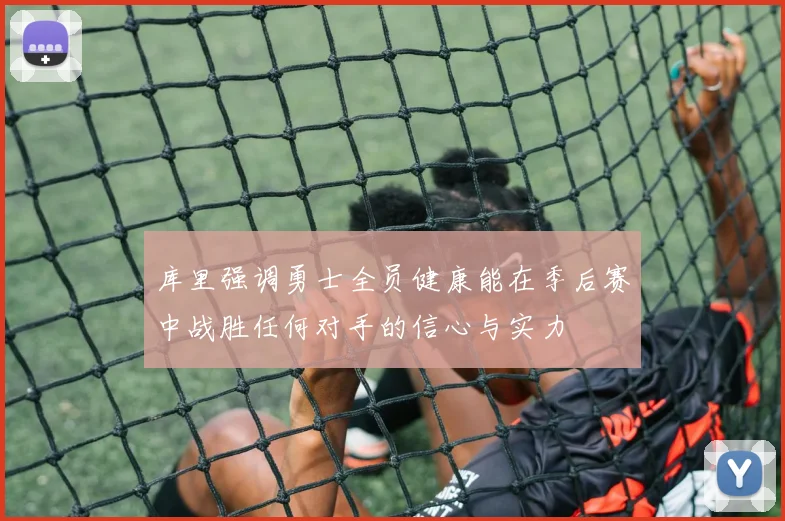 库里强调勇士全员健康能在季后赛中战胜任何对手的信心与实力